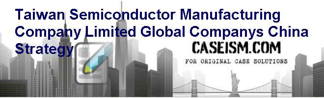 Taiwan Semiconductor Manufacturing Company Limited: Global Companys China Strategy Case Solution Taiwan Semiconductor Manufacturing Company Limited: Global Companys China Strategy Case Solution
